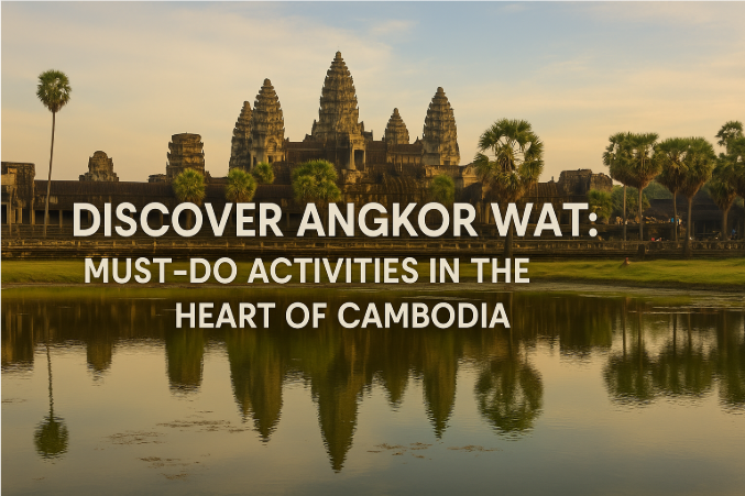 Discover Angkor Wat: Must-Do Activities in the Heart of Cambodia